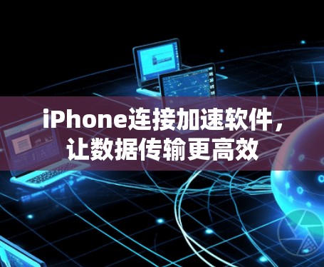 iPhone连接加速软件，让数据传输更高效