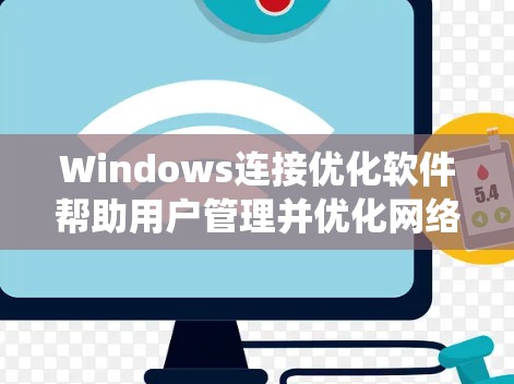 Windows连接优化软件帮助用户管理并优化网络连接，提高系统性能。以下是几种常用软件及其详细使用方法