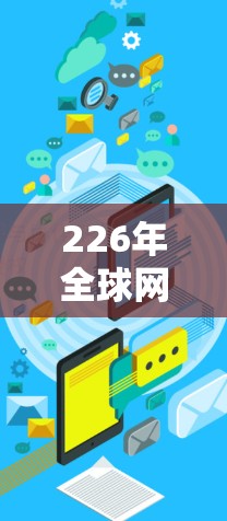 226年全球网络代理平台是一个备受关注的领域，旨在为用户提供高效、可靠和灵活的网络环境解决方案。以下是对这一领域的概述