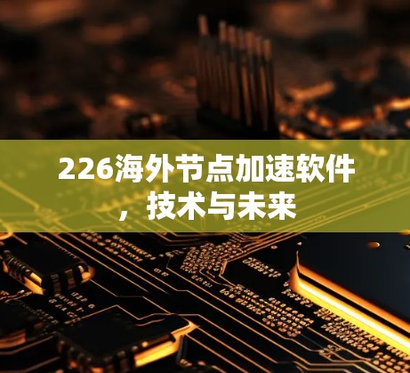 226海外节点加速软件，技术与未来