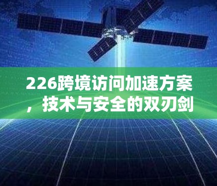 226跨境访问加速方案，技术与安全的双刃剑