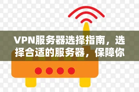 VPN服务器选择指南，选择合适的服务器，保障你的网络安全