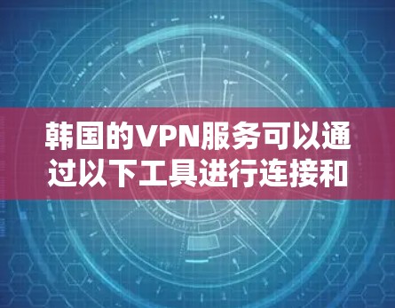韩国的VPN服务可以通过以下工具进行连接和使用