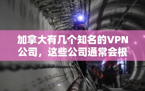 加拿大有几个知名的VPN公司，这些公司通常会根据所在地区的法律法规和安全标准来运营。以下是一些加拿大著名的VPN公司及其主要特点