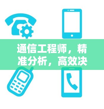 通信工程师,精准分析,高效决策