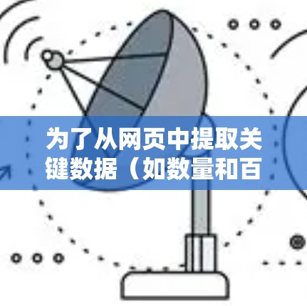 为了从网页中提取关键数据（如数量和百分比）您可以按照以下步骤操作