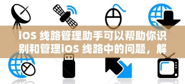iOS 线路管理助手可以帮助你识别和管理iOS 线路中的问题,解决断开、故障或需要修复的线路,同时提供维护服务。以下是一个详细的步骤指南,帮助你利用 iOS 线路管理助手解决问题
