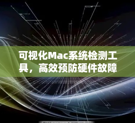 可视化Mac系统检测工具，高效预防硬件故障，保障企业稳定运行