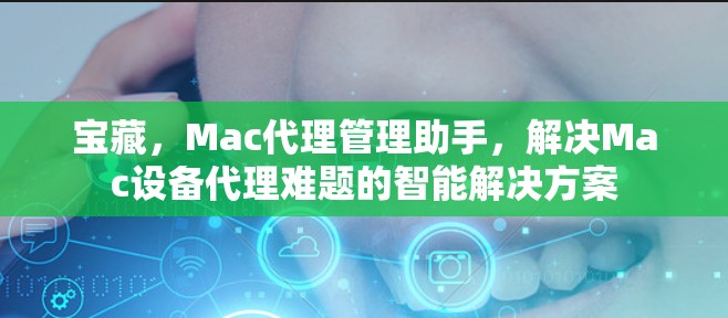 宝藏,Mac代理管理助手,解决Mac设备代理难题的智能解决方案