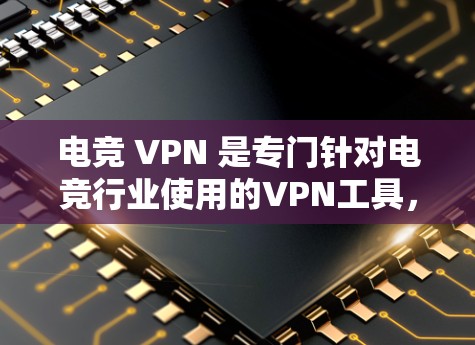 电竞 VPN 是专门针对电竞行业使用的VPN工具,旨在限制电竞相关的网站和内容,以确保游戏和视频流的安全和流畅。以下是关于电竞 VPN 的详细信息