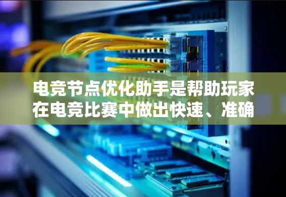 电竞节点优化助手是帮助玩家在电竞比赛中做出快速、准确的决策工具。通过优化节点，可以提升玩家的决策效率，提高比赛的公平性和流畅度。以下是对电竞节点优化助手的详细介绍