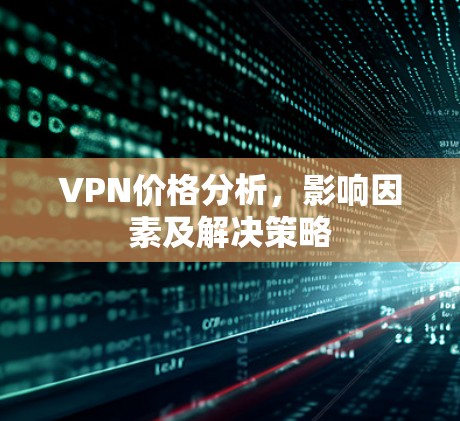 VPN价格分析,影响因素及解决策略