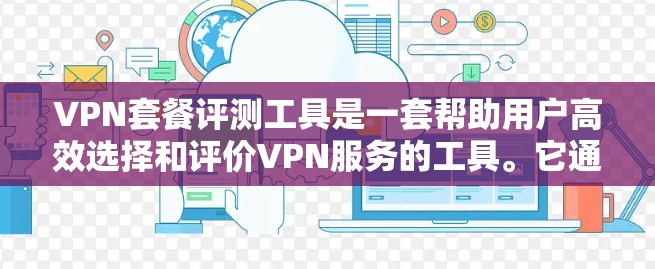 VPN套餐评测工具是一套帮助用户高效选择和评价VPN服务的工具。它通过全面的对比和分析，帮助用户明确选择最适合自己的VPN服务。以下是该工具的详细介绍