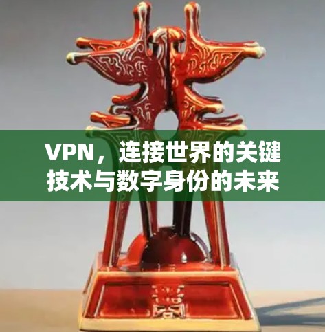 VPN,连接世界的关键技术与数字身份的未来