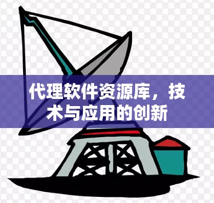 代理软件资源库，技术与应用的创新