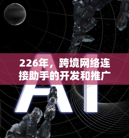 226年，跨境网络连接助手的开发和推广可能会基于以下几个主要方向
