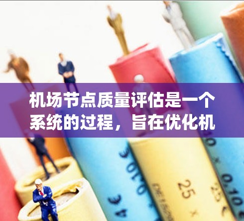 机场节点质量评估是一个系统的过程，旨在优化机场管理，提高运行效率和旅客安全。以下是一个 structured and organized summary of the process: