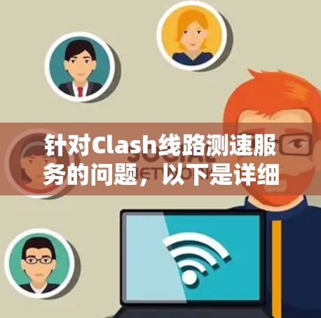 针对Clash线路测速服务的问题，以下是详细的解答