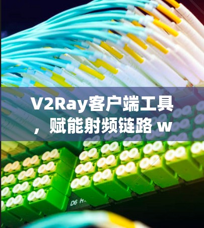 V2Ray客户端工具，赋能射频链路 wow的连接体验