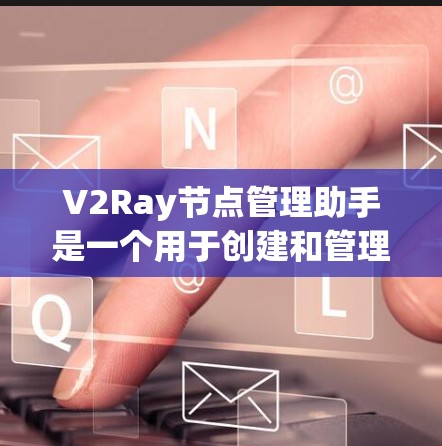 V2Ray节点管理助手是一个用于创建和管理机器人环境的工具，支持多种编程语言和节点管理功能。以下是一个详细的指南，帮助您理解和使用V2Ray节点管理助手