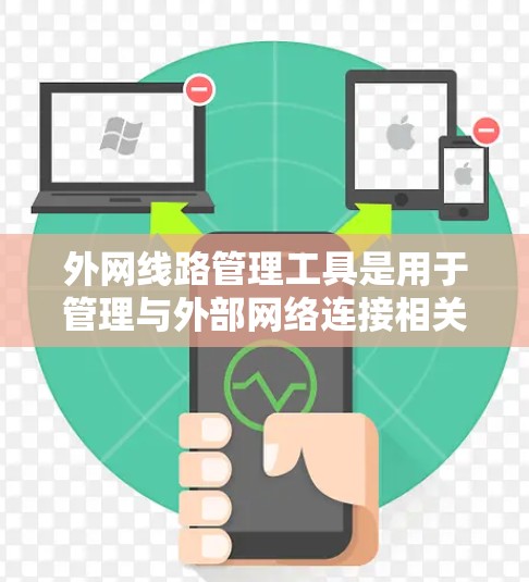 外网线路管理工具是用于管理与外部网络连接相关的设备和网络功能的工具。以下是外网线路管理工具的主要分类及其功能 外网线路管理工具是用于管理与外部网络连接相关的设备和网络功能的工具。以下是外网线路管理工具的主要分类及其功能