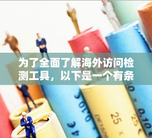 为了全面了解海外访问检测工具，以下是一个有条理的总结