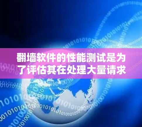 翻墙软件的性能测试是为了评估其在处理大量请求时的表现,通常包括响应时间、CPU占用、磁盘使用情况、延迟以及稳定性等方面。以下是关于翻墙软件性能测试的详细步骤和注意事项