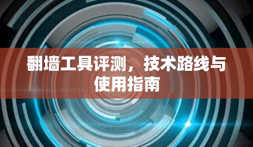 翻墙工具评测,技术路线与使用指南