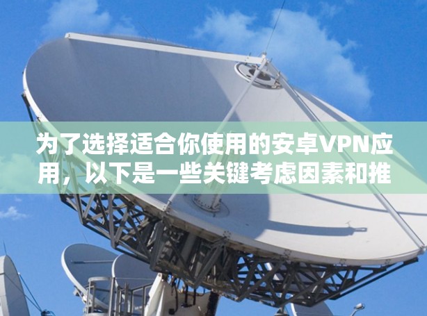 为了选择适合你使用的安卓VPN应用,以下是一些关键考虑因素和推荐