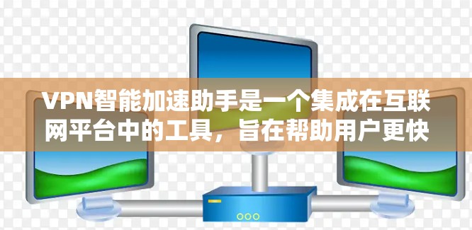 VPN智能加速助手是一个集成在互联网平台中的工具，旨在帮助用户更快、更安全地利用VPN服务。以下是对该工具功能的详细分析和评价