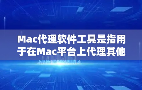 Mac代理软件工具是指用于在Mac平台上代理其他系统或文件的软件工具。以下是一些常见的Mac代理软件工具