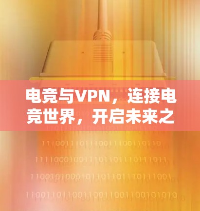 电竞与VPN,连接电竞世界,开启未来之旅