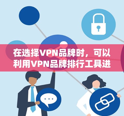 在选择VPN品牌时,可以利用VPN品牌排行工具进行评估。以下是一个结构化的指南,帮助您系统地进行选择