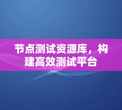 节点测试资源库，构建高效测试平台
