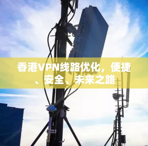 香港VPN线路优化，便捷、安全、未来之路