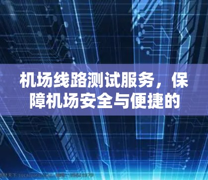 机场线路测试服务,保障机场安全与便捷的基石