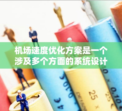 机场速度优化方案是一个涉及多个方面的系统设计和优化问题。以下是一些可能的优化方案框架和步骤，供您参考