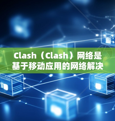 Clash（Clash）网络是基于移动应用的网络解决方案，广泛应用于移动设备和网页应用中。要分析 Clash网络的连接情况，可以按照以下步骤进行