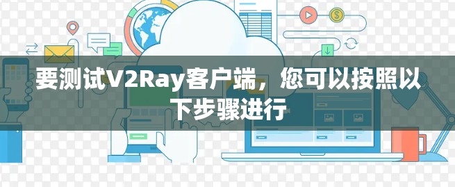 要测试V2Ray客户端，您可以按照以下步骤进行