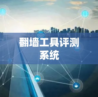 翻墙工具评测系统