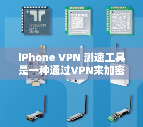 iPhone VPN 测速工具是一种通过VPN来加密数据的工具,帮助用户在本地进行加密操作。以下是对该工具的详细总结