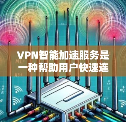 VPN智能加速服务是一种帮助用户快速连接到高速VPN设备的技术工具。它通过自动跳转到需要连接的VPN服务器,提升带宽利用率,同时减少用户对网络的负担。以下是关于VPN智能加速服务的详细说明