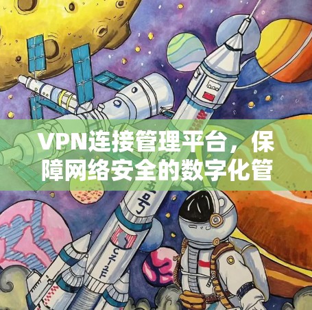 VPN连接管理平台，保障网络安全的数字化管理之道