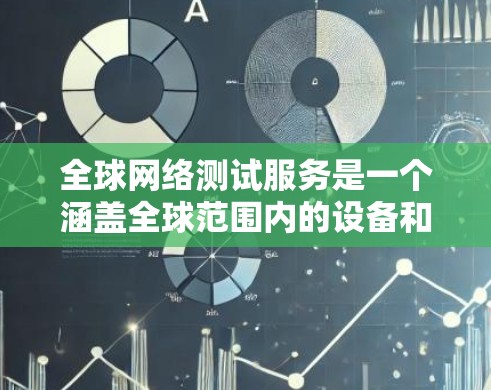 全球网络测试服务是一个涵盖全球范围内的设备和网络的测试平台,旨在评估网络性能。以下是详细介绍