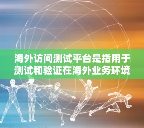 海外访问测试平台是指用于测试和验证在海外业务环境中的环境。以下是一些可能的解决方案
