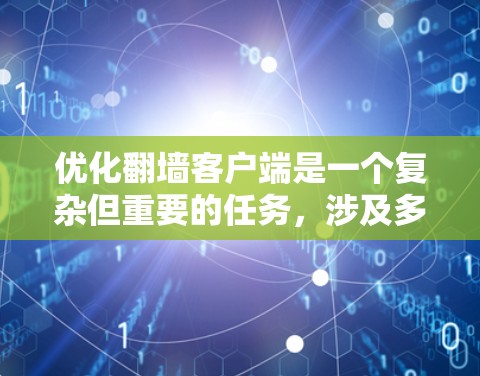 优化翻墙客户端是一个复杂但重要的任务,涉及多个方面。以下是一个结构化的优化建议,帮助您提升客户端的性能、安全性、用户体验和兼容性