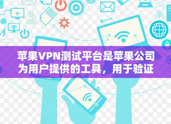 苹果VPN测试平台是苹果公司为用户提供的工具，用于验证和测试其VPN服务的安全性和稳定性。以下是关于这些平台的详细信息