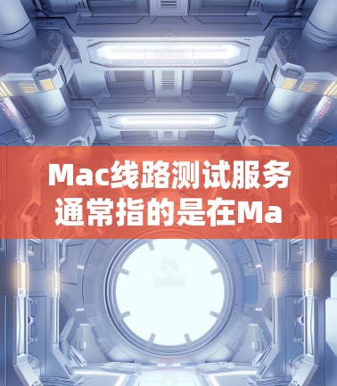 Mac线路测试服务通常指的是在Mac设备上进行网络测试或测试连接的工具或服务。以下是一些可能涉及的方面
