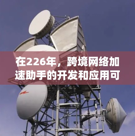 在226年,跨境网络加速助手的开发和应用可能会面临一些技术挑战和需求变化。以下是一些可能的解决方案和趋势,帮助你理解未来网络加速helper的发展方向