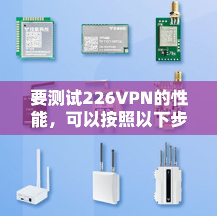 要测试226VPN的性能,可以按照以下步骤进行